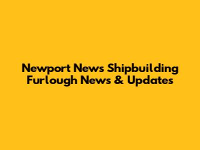 Newport News Shipbuilding Furlough News & Updates