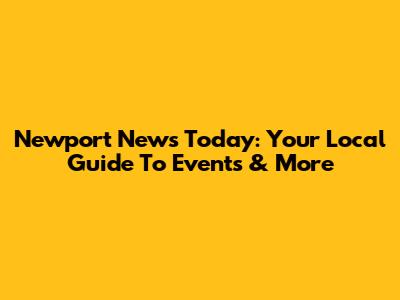 Newport News Today: Your Local Guide To Events & More