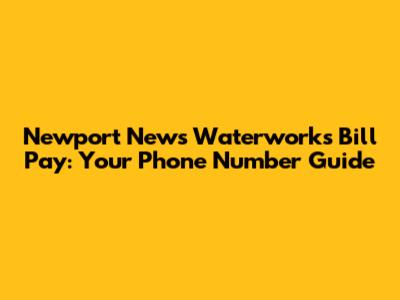 Newport News Waterworks Bill Pay: Your Phone Number Guide