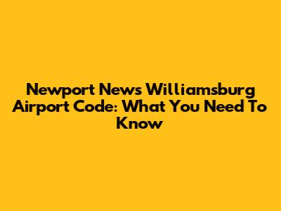 Newport News Williamsburg Airport Code: What You Need To Know