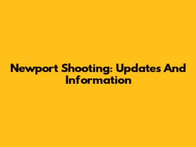 Newport Shooting: Updates And Information