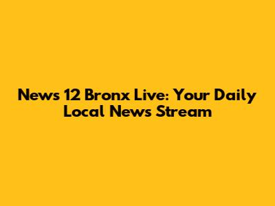News 12 Bronx Live: Your Daily Local News Stream