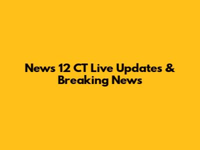 News 12 CT Live Updates & Breaking News