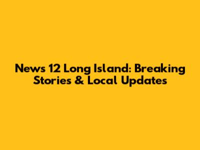 News 12 Long Island: Breaking Stories & Local Updates