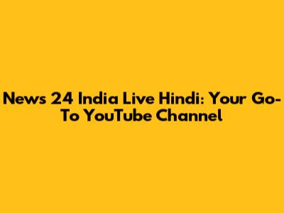 News 24 India Live Hindi: Your Go-To YouTube Channel