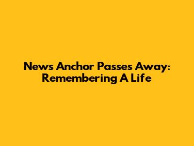 News Anchor Passes Away: Remembering A Life