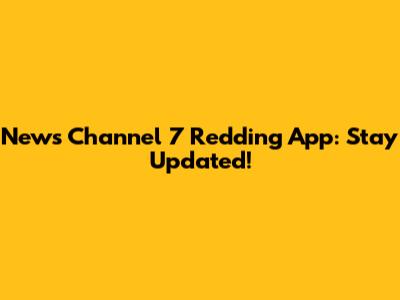 News Channel 7 Redding App: Stay Updated!