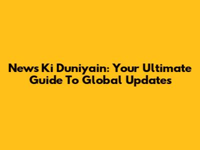 News Ki Duniyain: Your Ultimate Guide To Global Updates