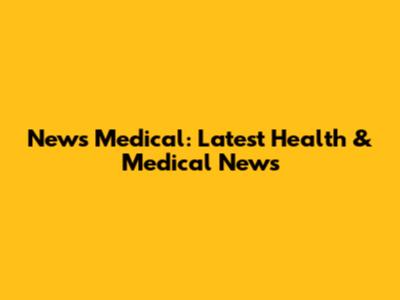 News Medical: Latest Health & Medical News