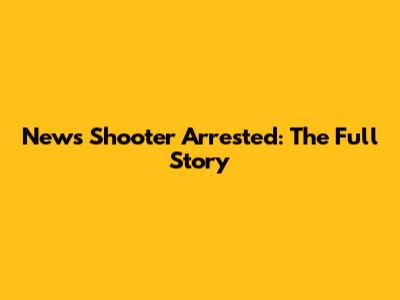 News Shooter Arrested: The Full Story