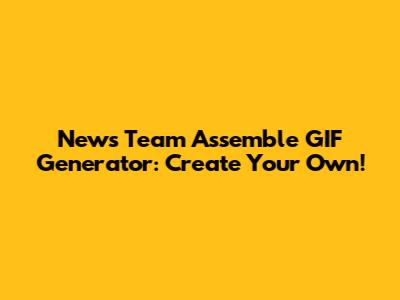 News Team Assemble GIF Generator: Create Your Own!