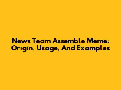 News Team Assemble Meme: Origin, Usage, And Examples