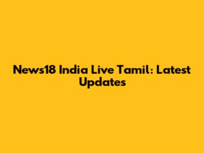 News18 India Live Tamil: Latest Updates