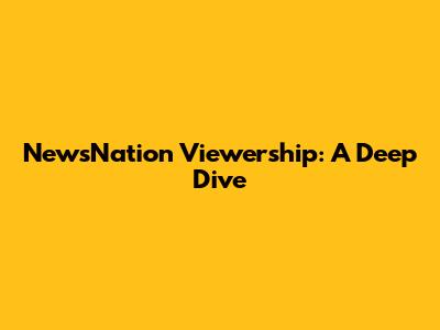 NewsNation Viewership: A Deep Dive