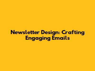 Newsletter Design: Crafting Engaging Emails