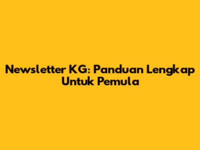 Newsletter KG: Panduan Lengkap Untuk Pemula