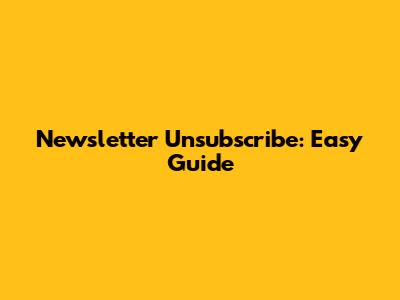 Newsletter Unsubscribe: Easy Guide