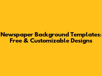 Newspaper Background Templates: Free & Customizable Designs