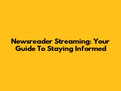 Newsreader Streaming: Your Guide To Staying Informed