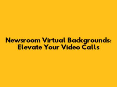 Newsroom Virtual Backgrounds: Elevate Your Video Calls