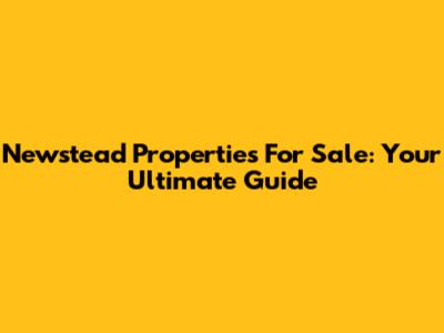 Newstead Properties For Sale: Your Ultimate Guide