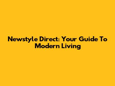 Newstyle Direct: Your Guide To Modern Living