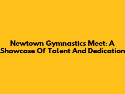 Newtown Gymnastics Meet: A Showcase Of Talent And Dedication