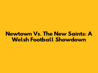 Newtown Vs. The New Saints: A Welsh Football Showdown