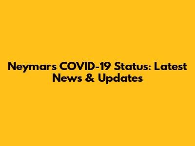 Neymar's COVID-19 Status: Latest News & Updates