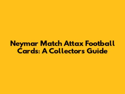 Neymar Match Attax Football Cards: A Collector's Guide