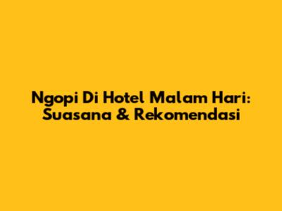 Ngopi Di Hotel Malam Hari: Suasana & Rekomendasi