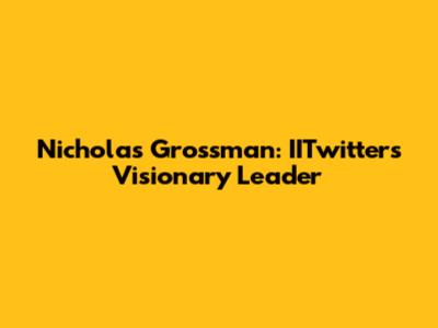 Nicholas Grossman: IITwitter's Visionary Leader