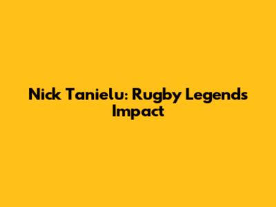 Nick Tanielu: Rugby Legend's Impact