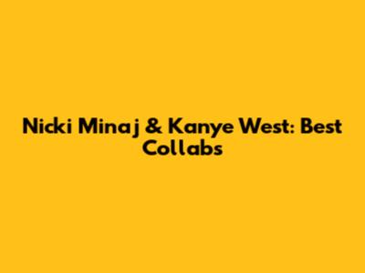 Nicki Minaj & Kanye West: Best Collabs
