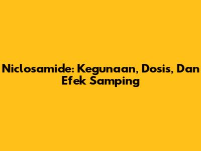 Niclosamide: Kegunaan, Dosis, Dan Efek Samping