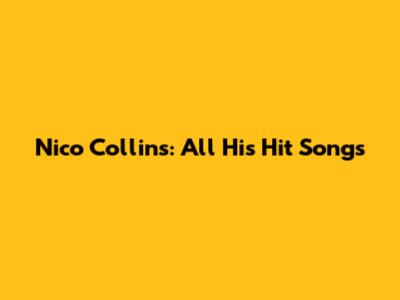 Nico Collins: All His Hit Songs