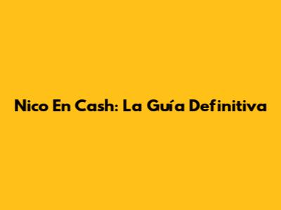 Nico En Cash: La Guía Definitiva