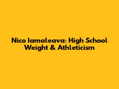 Nico Iamaleava: High School Weight & Athleticism