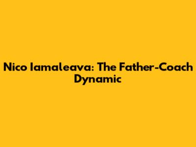 Nico Iamaleava: The Father-Coach Dynamic