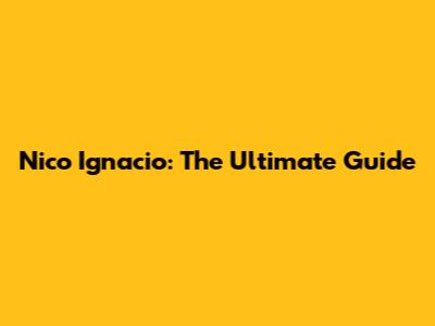 Nico Ignacio: The Ultimate Guide