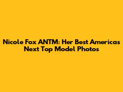 Nicole Fox ANTM: Her Best "America's Next Top Model" Photos