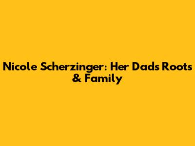 Nicole Scherzinger: Her Dad's Roots & Family