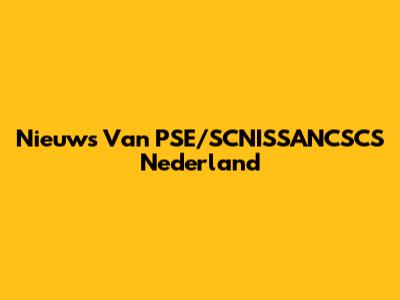 Nieuws Van PSE/SCNISSANCSCS Nederland