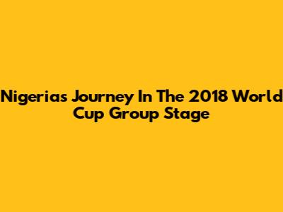 Nigeria's Journey In The 2018 World Cup Group Stage