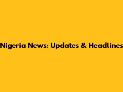 Nigeria News: Updates & Headlines
