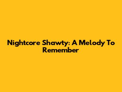Nightcore Shawty: A Melody To Remember