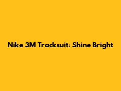 Nike 3M Tracksuit: Shine Bright