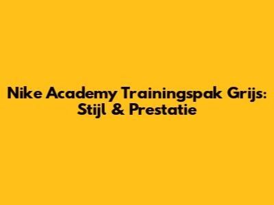 Nike Academy Trainingspak Grijs: Stijl & Prestatie