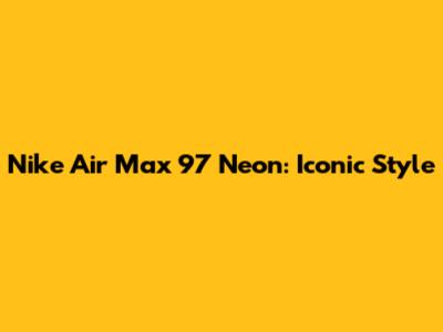 Nike Air Max 97 Neon: Iconic Style
