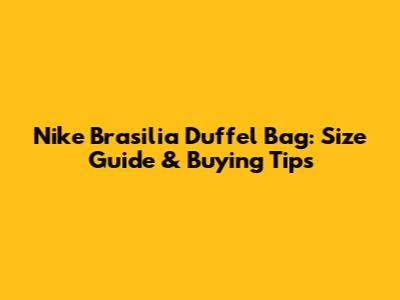 Nike Brasilia Duffel Bag: Size Guide & Buying Tips